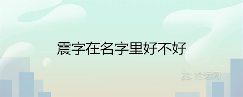 震字在名字里好不好 有什么寓意 