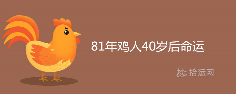 81年鸡人40岁后命运怎么样 2021年能转大运吗 