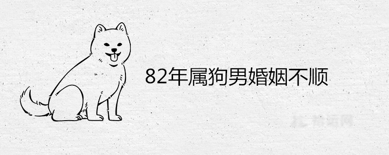 82年属狗男婚姻不顺为什么 会离婚吗 