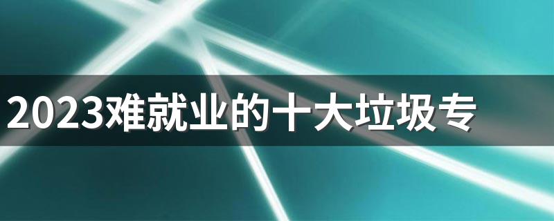 2023难就业的十大垃圾专业 不建议报考的专业有哪些