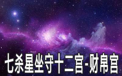 七杀星坐守十二宫：财帛宫详解 