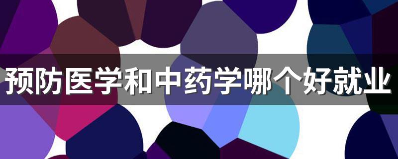 预防医学和中药学哪个好就业 能找什么工作