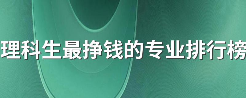 理科生最挣钱的专业排行榜 什么专业有发展