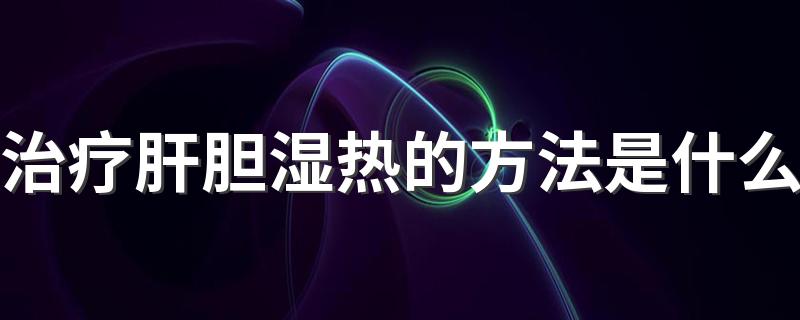 治疗肝胆湿热的方法是什么