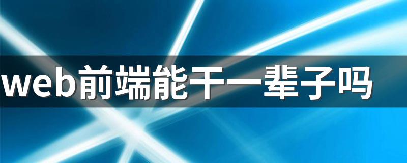 web前端能干一辈子吗 未来出路是什么