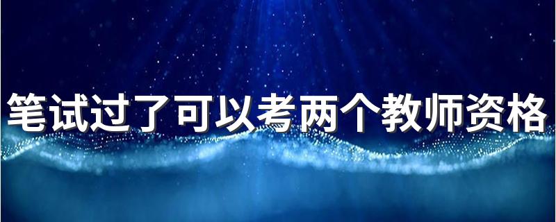 笔试过了可以考两个教师资格证吗 可以同时考两个教师资格证吗