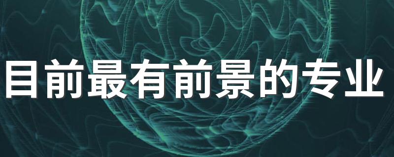 目前最有前景的专业 2023哪些专业工资高还轻松