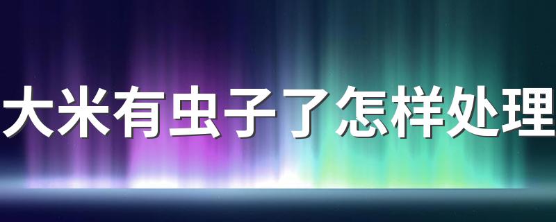 大米有虫子了怎样处理 去除大米里虫子的方法