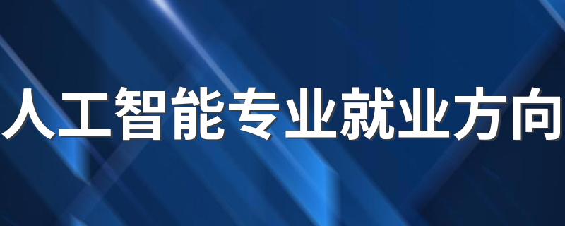 人工智能专业就业方向 此专业存在的意义和价值