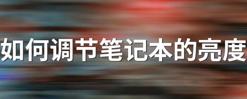 如何调节笔记本的亮度 有什么办法可以调节笔记本电脑亮度