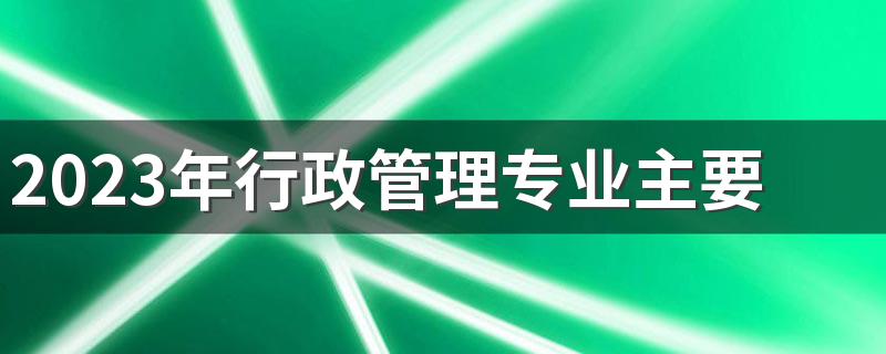 2023年行政管理专业主要学什么 课程有哪些