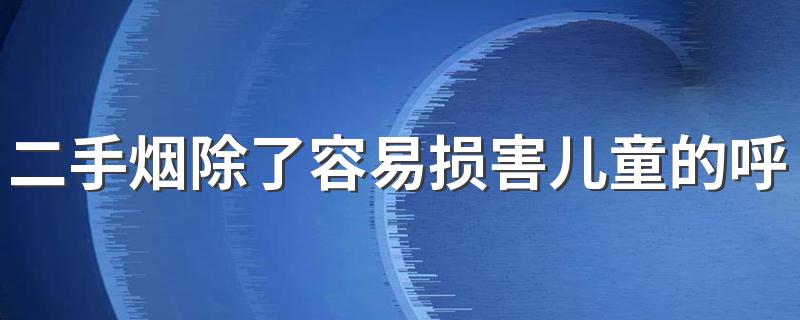 二手烟除了容易损害儿童的呼吸系统还可能引起什么 蚂蚁庄园4月1日正确答案