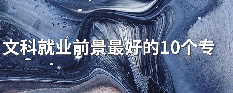 文科就业前景最好的10个专业 哪些专业有发展