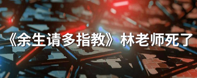 《余生请多指教》林老师死了吗 林建国结局是什么