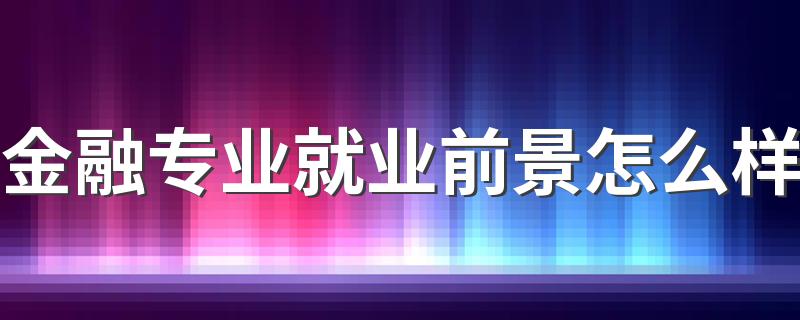 金融专业就业前景怎么样 就业方向如何