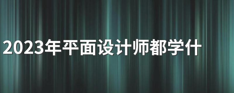 2023年平面设计师都学什么 有哪些课程