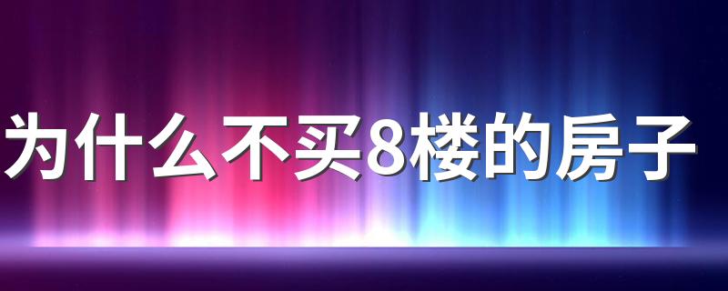 为什么不买8楼的房子 买房为什么买7不买8