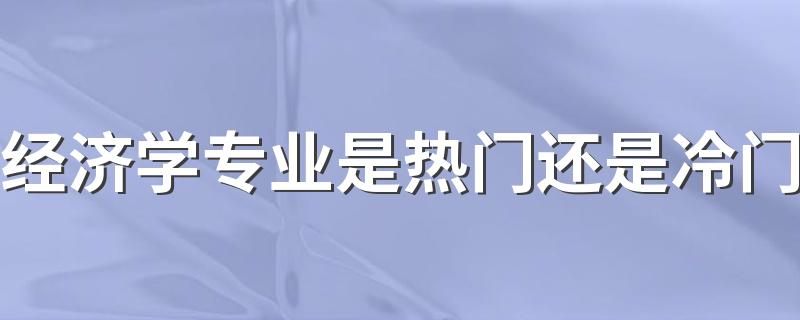 经济学专业是热门还是冷门 就业方向及前景怎么样