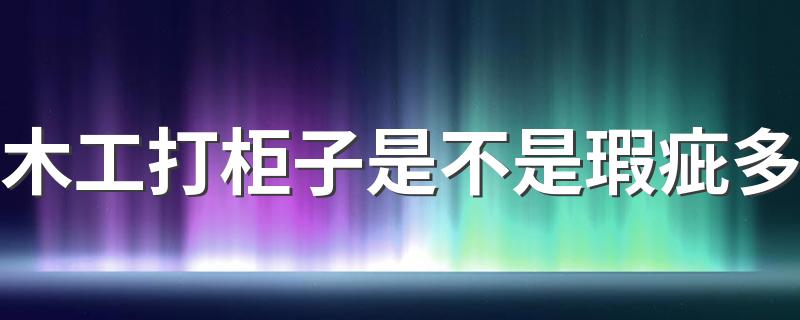 木工打柜子是不是瑕疵多 木工打柜子是按平方还是按板子数量