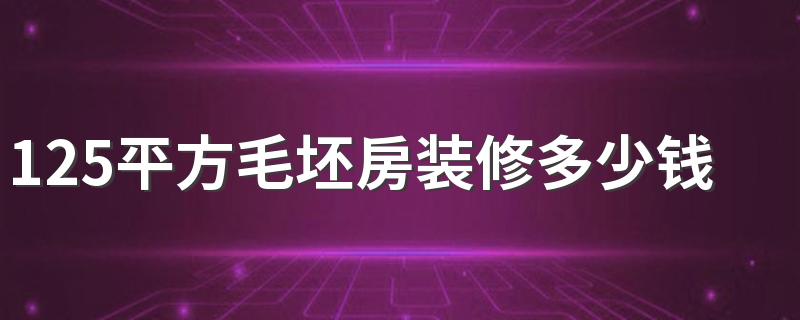 125平方毛坯房装修多少钱 125平方毛坯房装修报价清单