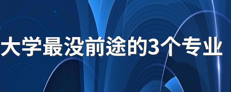 大学最没前途的3个专业 什么专业不建议学