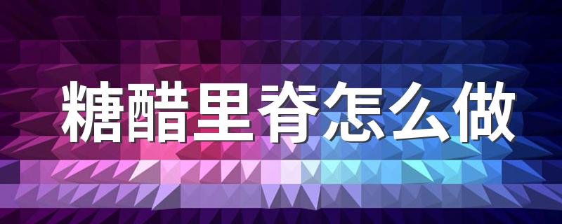 糖醋里脊怎么做 怎样才能做出好吃的糖醋里脊