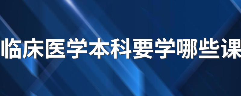 临床医学本科要学哪些课 有什么课程