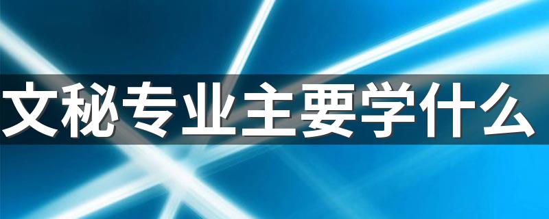 文秘专业主要学什么 具体有哪些课程