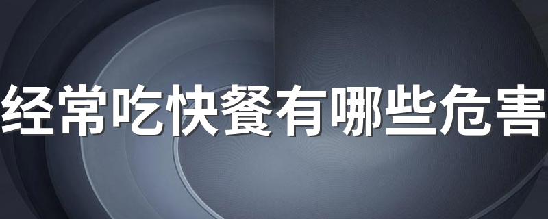 经常吃快餐有哪些危害 有这6个危害建议少吃