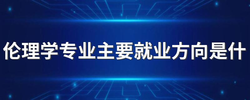 伦理学专业主要就业方向是什么 毕业以后工资高吗