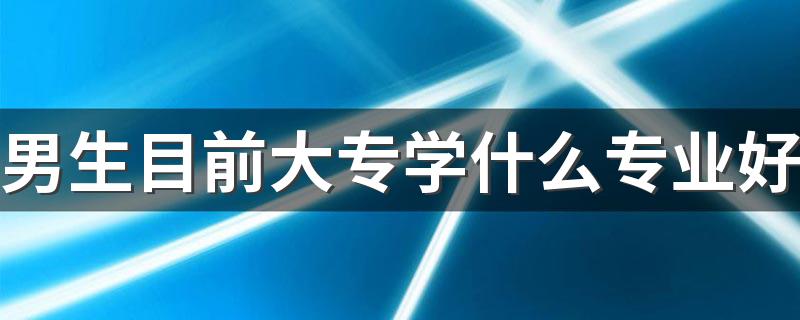 男生目前大专学什么专业好 哪些专业吃香