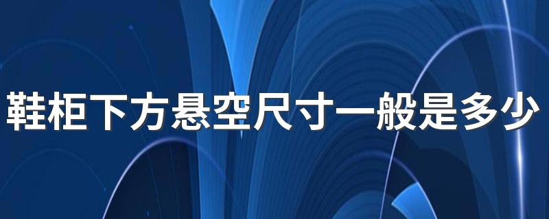 鞋柜下方悬空尺寸一般是多少 鞋柜悬空的合理尺寸是多少