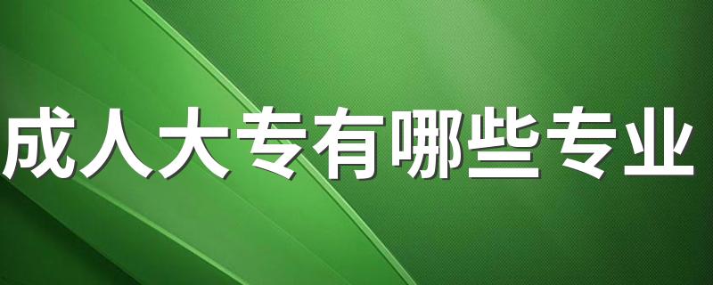 成人大专有哪些专业 什么专业最吃香