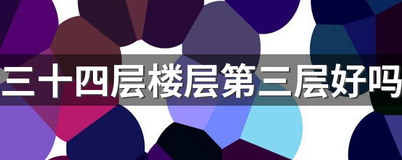 三十四层楼层第三层好吗 三十四层楼房黄金楼层是几楼