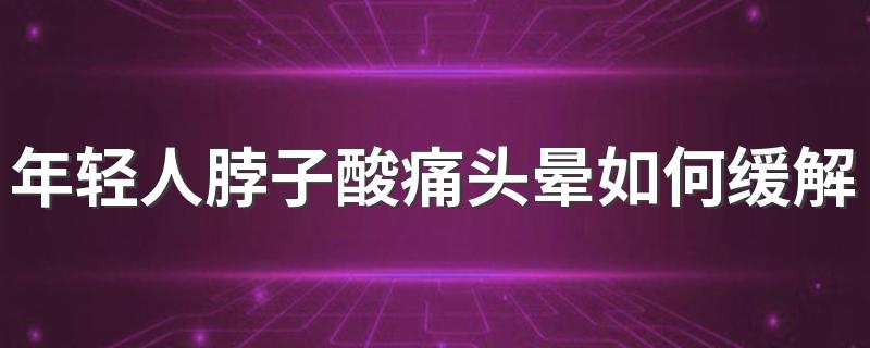 年轻人脖子酸痛头晕如何缓解