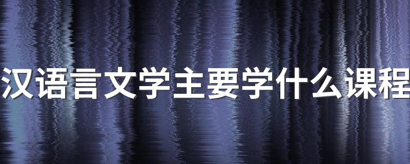 汉语言文学主要学什么课程 未来发展怎么样