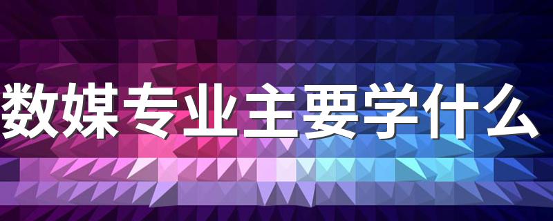 数媒专业主要学什么 有哪些课程