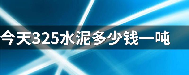 今天325水泥多少钱一吨 325水泥价格今日报价