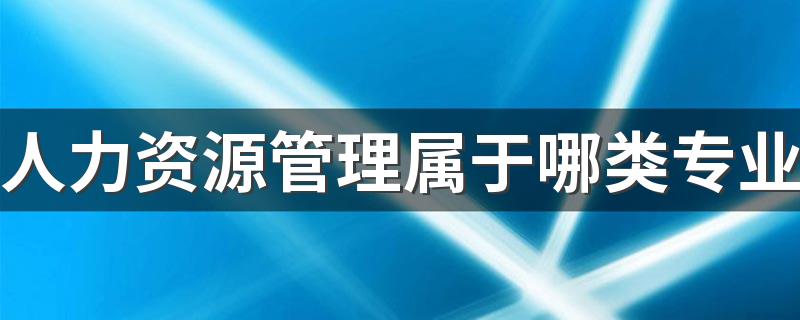 人力资源管理属于哪类专业 都学什么课程