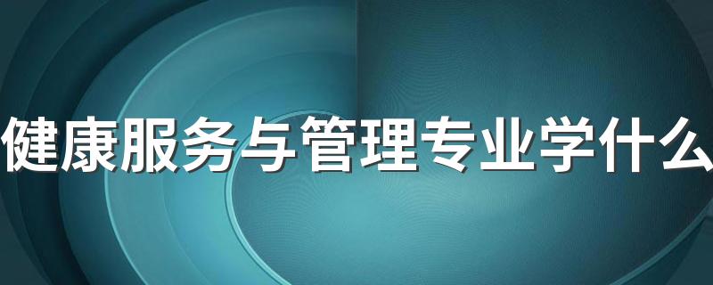 健康服务与管理专业学什么 有哪些课程