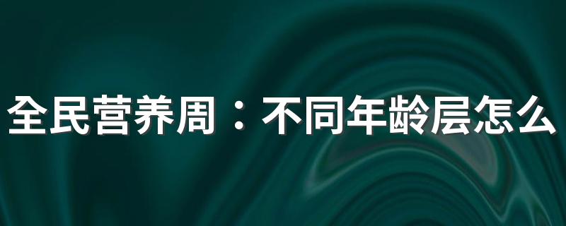 全民营养周：不同年龄层怎么吃才能提高免疫力？