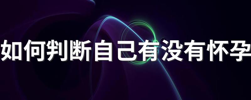 如何判断自己有没有怀孕 怎么判断自己是否怀孕