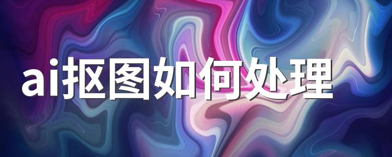 ai抠图如何处理 ai如何抠图