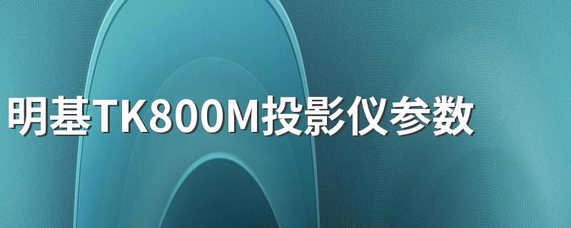 明基TK800M投影仪参数优缺点 明基TK800M和当贝X3哪款好