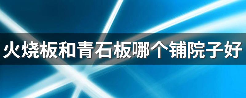 火烧板和青石板哪个铺院子好 铺院子地面什么材料最便宜