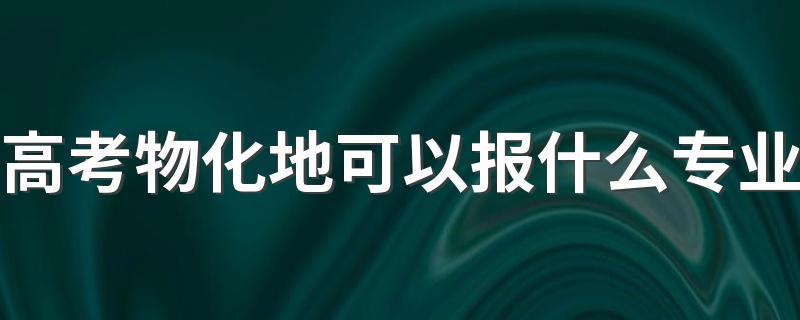 高考物化地可以报什么专业 能选哪些专业