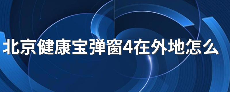 北京健康宝弹窗4在外地怎么解决