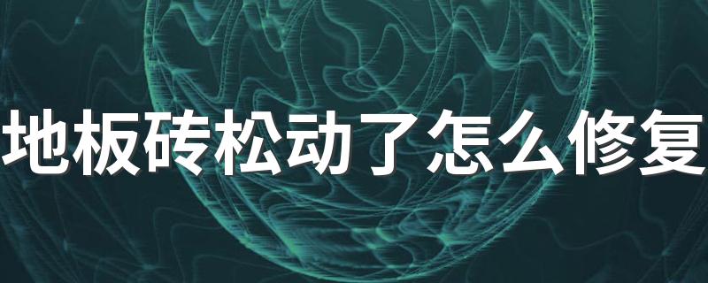 地板砖松动了怎么修复 地板砖松动修复的妙招