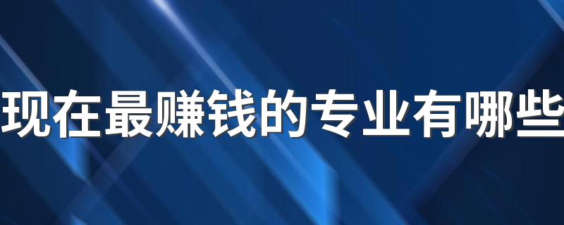 现在最赚钱的专业有哪些 什么专业前景好