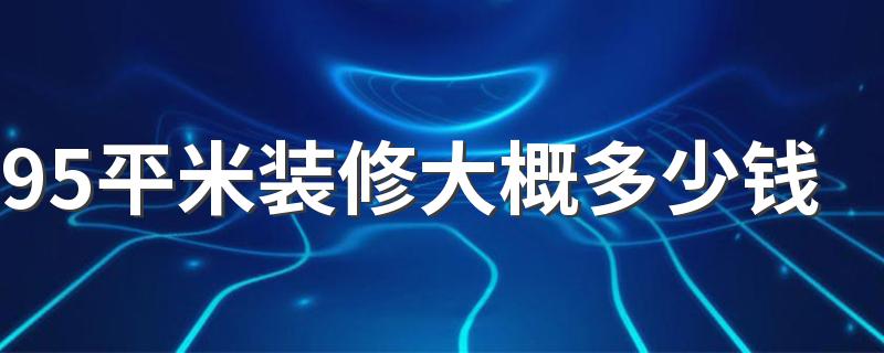 95平米装修大概多少钱 95平米装修报价单明细